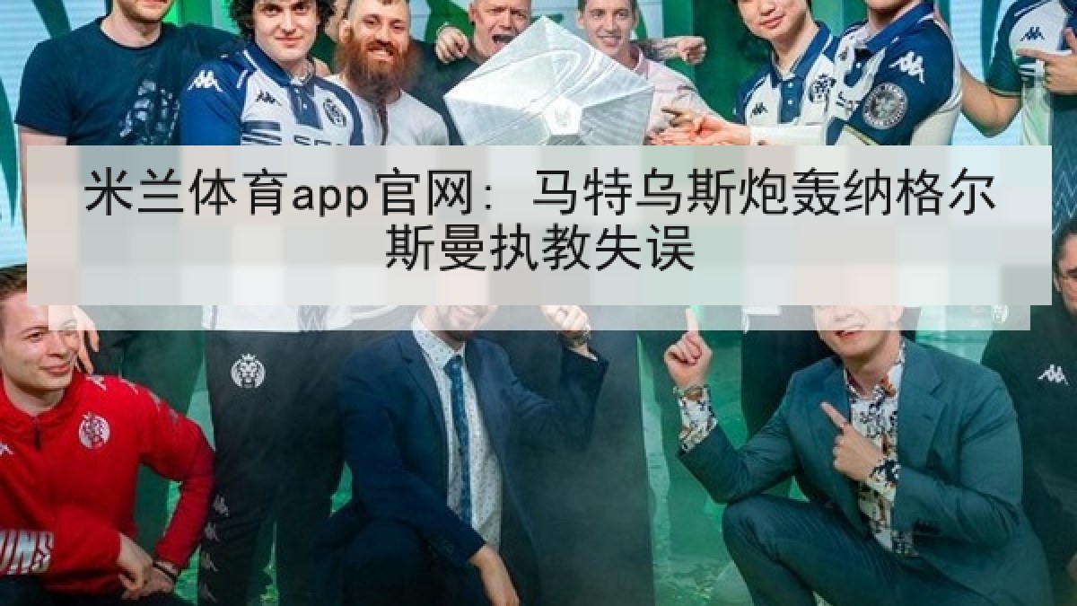 米兰体育app官网: 马特乌斯炮轰纳格尔斯曼执教失误
