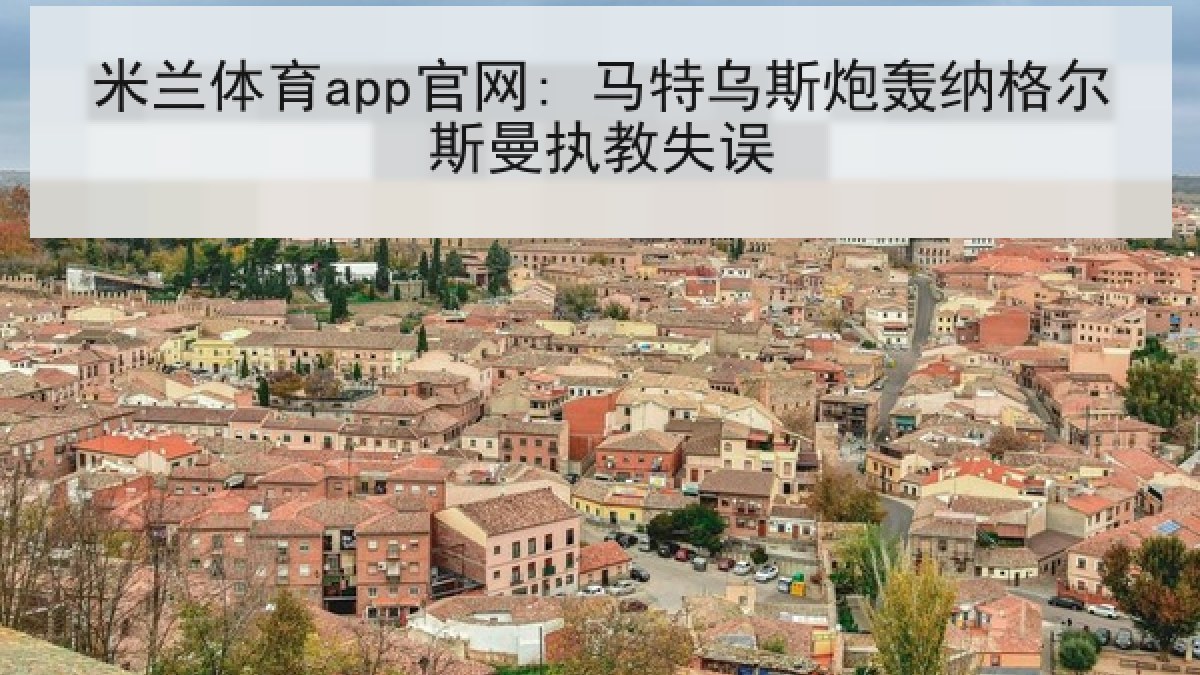 米兰体育app官网: 马特乌斯炮轰纳格尔斯曼执教失误