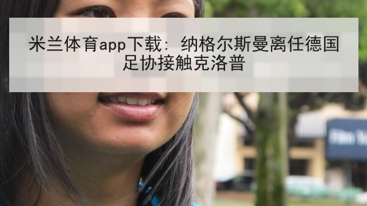 米兰体育app下载: 纳格尔斯曼离任德国足协接触克洛普