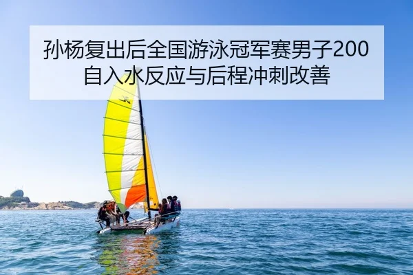 孙杨复出后全国游泳冠军赛男子200自入水反应与后程冲刺改善