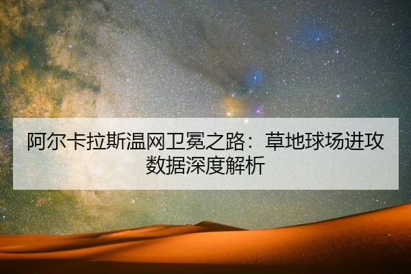阿尔卡拉斯温网卫冕之路：草地球场进攻数据深度解析
