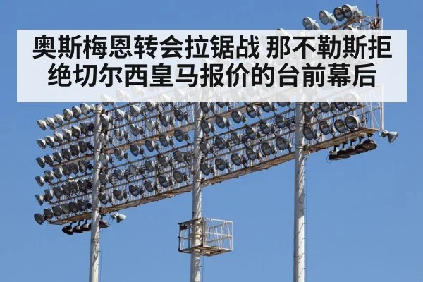 奥斯梅恩转会拉锯战 那不勒斯拒绝切尔西皇马报价的台前幕后