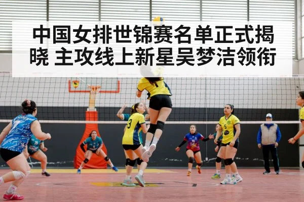 中国女排世锦赛名单正式揭晓 主攻线上新星吴梦洁领衔