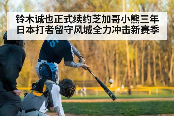 铃木诚也正式续约芝加哥小熊三年 日本打者留守风城全力冲击新赛季