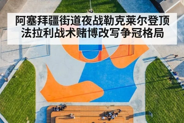 阿塞拜疆街道夜战勒克莱尔登顶 法拉利战术赌博改写争冠格局
